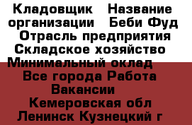 Кладовщик › Название организации ­ Беби Фуд › Отрасль предприятия ­ Складское хозяйство › Минимальный оклад ­ 1 - Все города Работа » Вакансии   . Кемеровская обл.,Ленинск-Кузнецкий г.